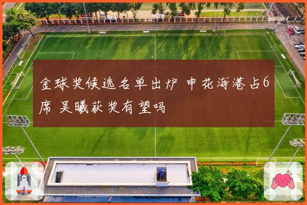 金球奖候选名单出炉 申花海港占6席 吴曦获奖有望吗