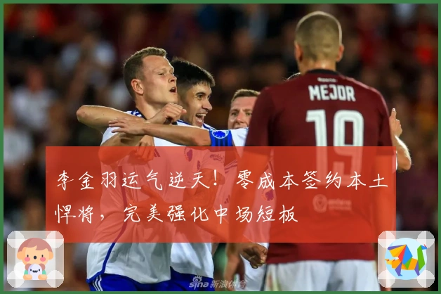 李金羽运气逆天！零成本签约本土悍将，完美强化中场短板