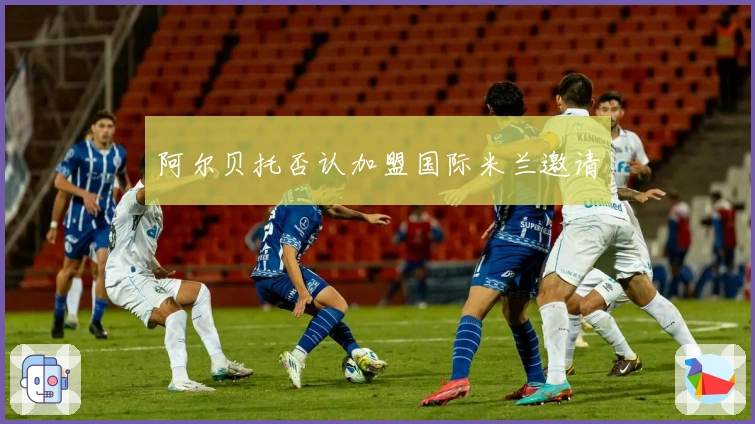 阿尔贝托否认加盟国际米兰邀请