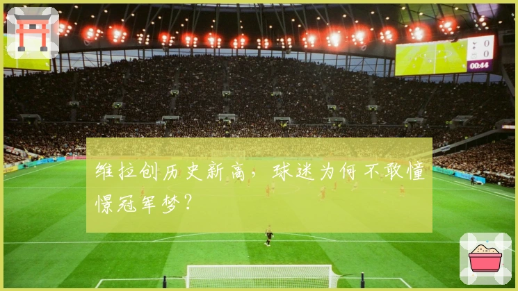 维拉创历史新高，球迷为何不敢憧憬冠军梦？