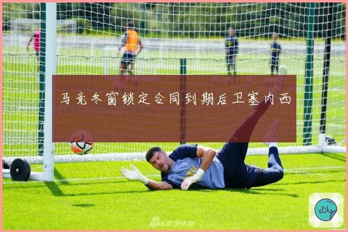 马竞冬窗锁定合同到期后卫塞内西
