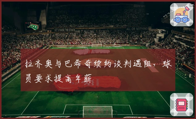 拉齐奥与巴希奇续约谈判遇阻，球员要求提高年薪