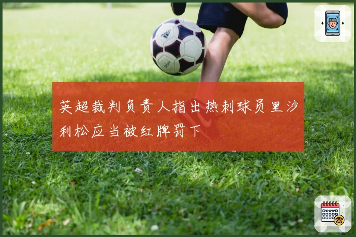 英超裁判负责人指出热刺球员里沙利松应当被红牌罚下